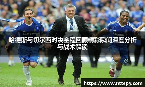 三亿体育哈德斯与切尔西对决全程回顾精彩瞬间深度分析与战术解读