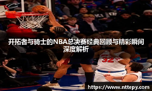 开拓者与骑士的NBA总决赛经典回顾与精彩瞬间深度解析