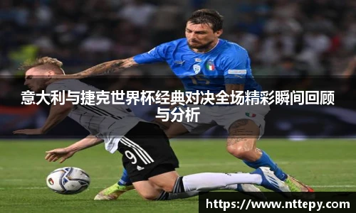 三亿体育意大利与捷克世界杯经典对决全场精彩瞬间回顾与分析