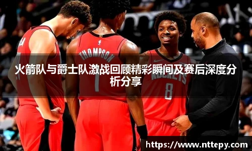 三亿体育火箭队与爵士队激战回顾精彩瞬间及赛后深度分析分享