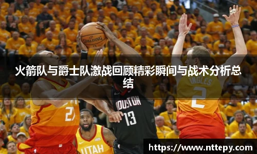 三亿体育火箭队与爵士队激战回顾精彩瞬间与战术分析总结